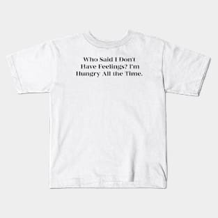 Who Said I Don't Have Feelings Im Hungry All the Time Kids T-Shirt